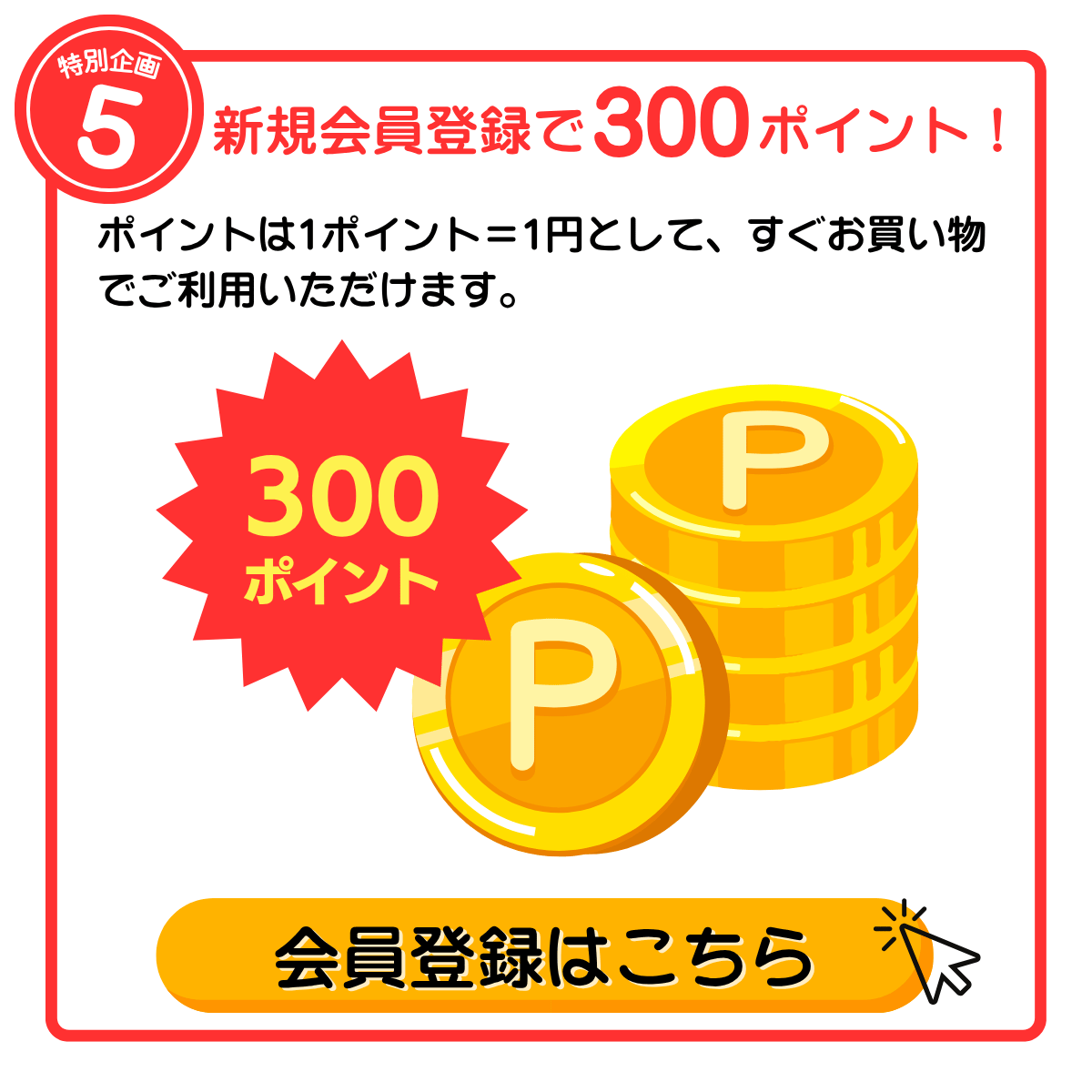 特別企画5 新規会員登録で300ポイント！ ポイントは1ポイント＝1円として、すぐお買い物でご利用いただけます。 会員登録はこちら