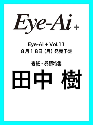 Eye-Ai＋Vol.11 表紙＆カラー巻頭特集 田中樹 (SixTONES)　8/18(月)発売予定