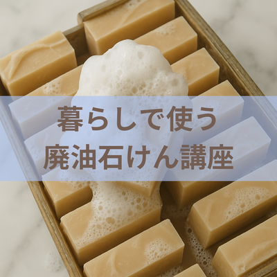 【オンデマンド】暮らしで使う廃油石けん講座