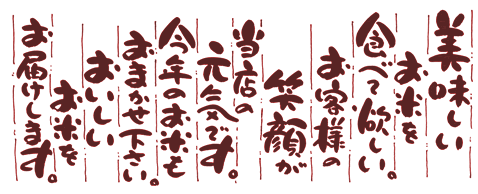美味しいお米を食べて欲しい。お客様の笑顔が当店の元気です。今年のお米もおまかせ下さい。おいしいお米をお届けします。