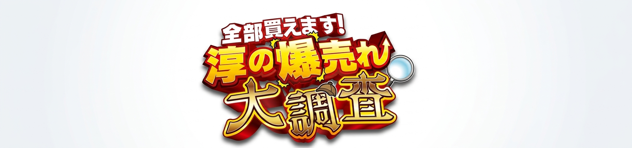 全部買えます！淳の爆売れ大調査