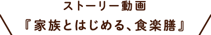 ストーリー動画「家族とはじめる、食楽膳」