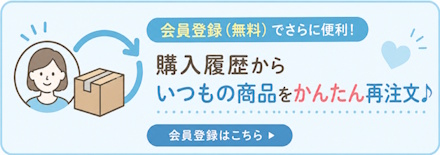 会員登録（無料）でさらに便利！購入履歴からいつもの商品をかんたん再注文♪