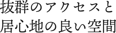 抜群のアクセスと居心地の良い空間