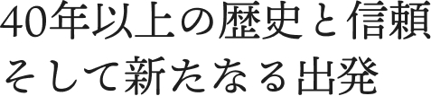 40年以上の歴史と信頼。そして新たなる出発