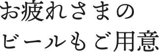 お疲れさまのビールもご用意
