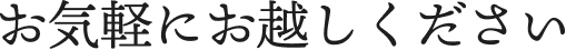 お気軽にお越しください