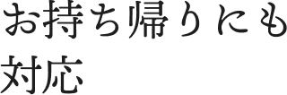 お持ち帰りにも対応