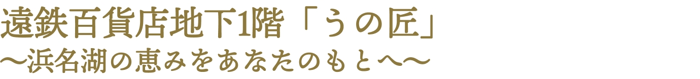 遠鉄百貨店地下1階「うの匠」~浜名湖の恵みをあなたのもとへ~