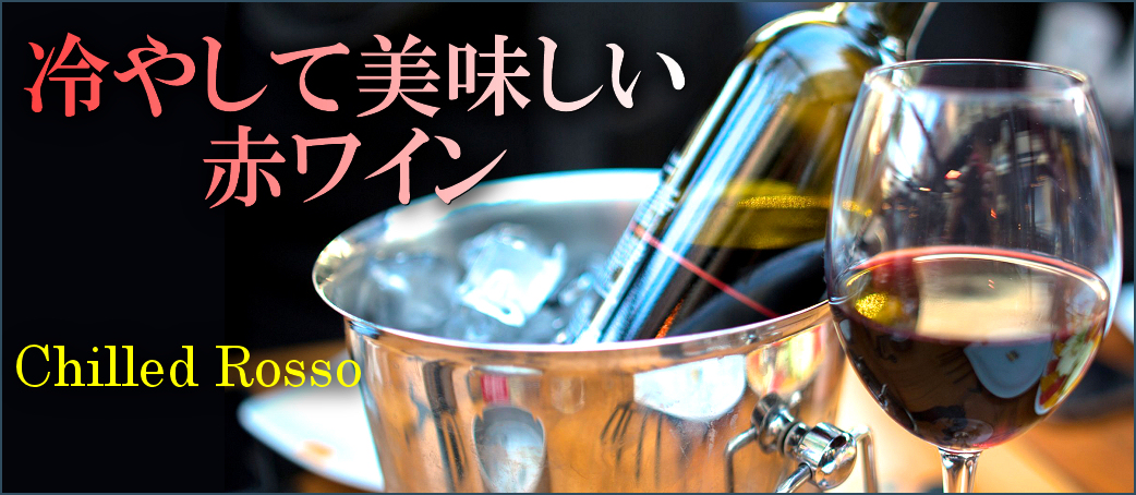 Chilled Rosso　冷やして美味しい赤ワイン