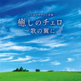 心と耳がやすらぐ音楽 癒しのチェロ~歌の翼に