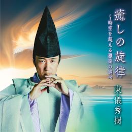 東儀秀樹/癒しの旋律~時空を超える雅楽の調べ