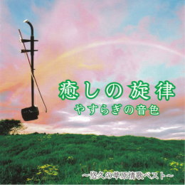癒しの旋律　やすらぎの音色　～悠久の草原情歌ベスト～