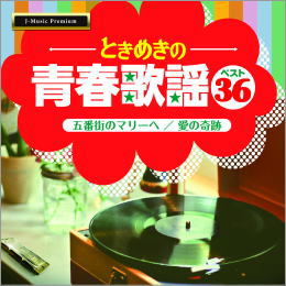 ときめきの青春歌謡ベスト36~五番街のマリーへ