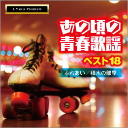 あの頃の青春歌謡ベスト18~ふれあい/積み木の部屋~