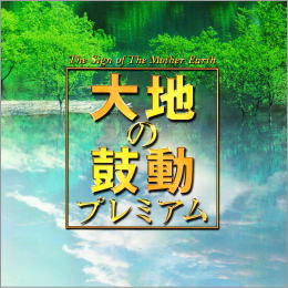 大地の鼓動プレミアム The Sing of The Mother Earth