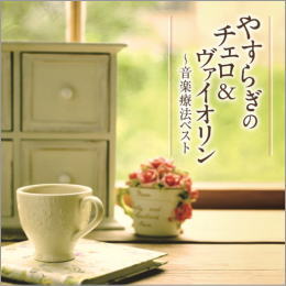 やすらぎのチェロ＆ヴァイオリン～音楽療法ベスト