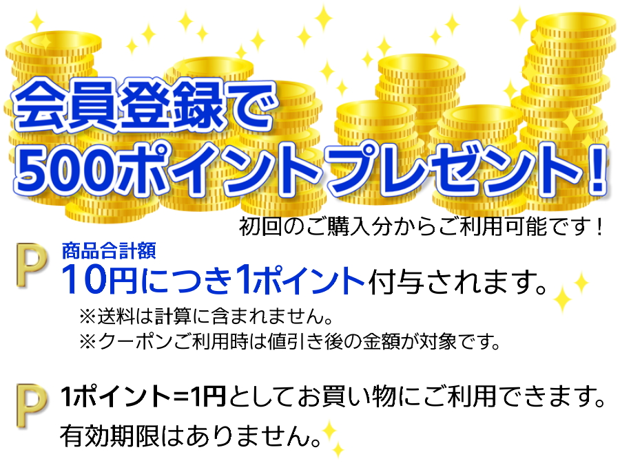 会員登録で500ポイントプレゼント！初回のご購入分からご利用可能です！商品合計額10円につき1ポイント付与されます。※送料は計算に含まれません。※クーポンご利用時は値引き後の金額が対象です。1ポイント＝1円としてお買い物にご利用できます。有効期限はありません。