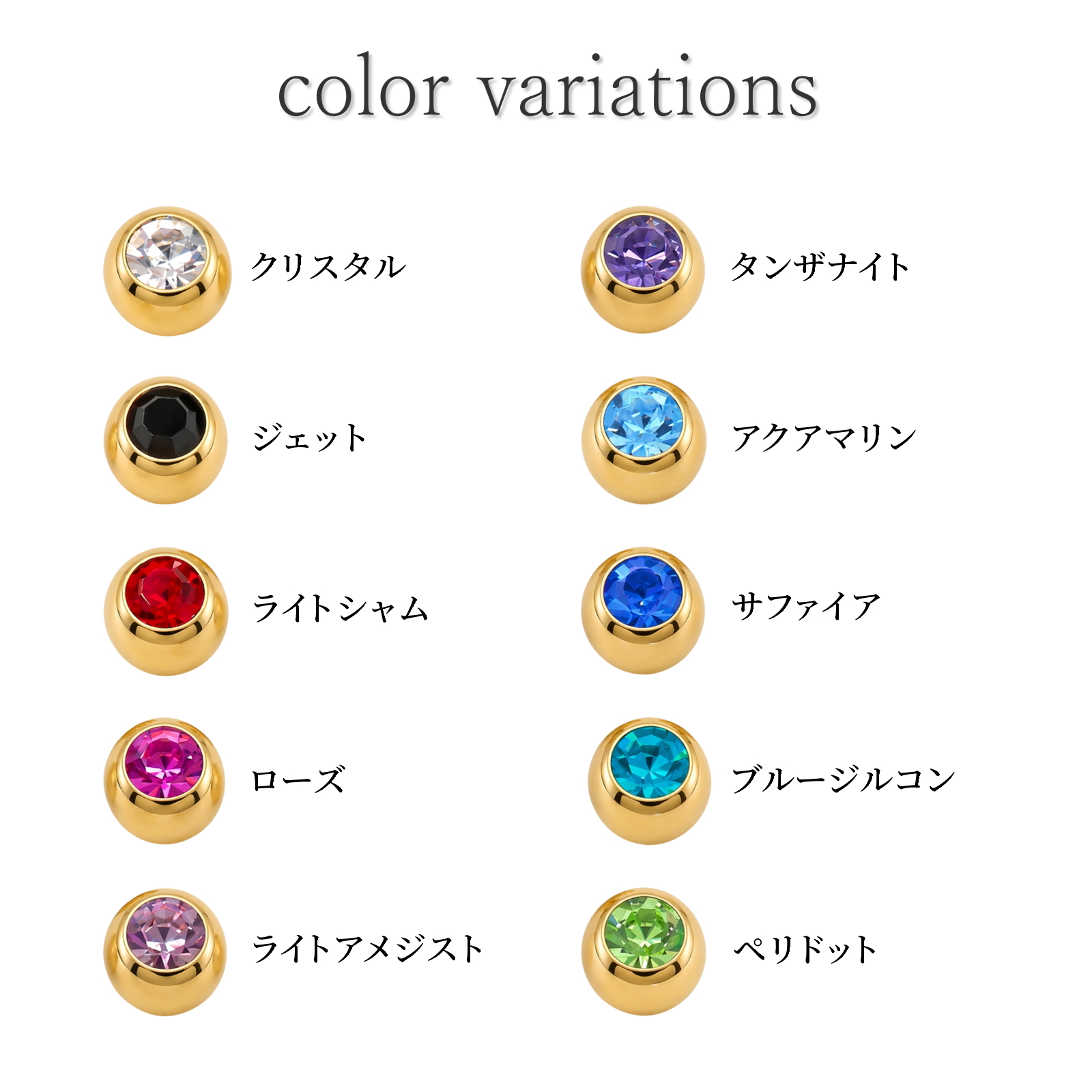 ジュエルカラーバリエーションはクリスタル、ジェット、ライトシャム、ローズ、ライトアメジスト、タンザナイト、アクアマリン、サファイア、ブルージルコン、ペリドット、全10カラー