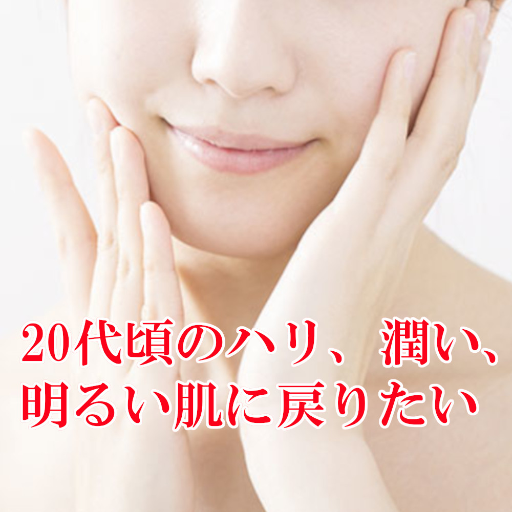 20代頃のハリ、潤い、明るいお肌に戻りたい