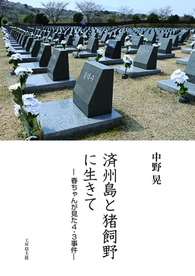 中野晃 著　済州島と猪飼野に生きて　&mdash; 春ちゃんが見た4・3事件 &mdash;