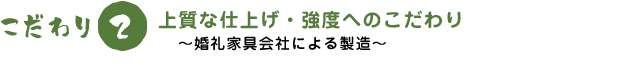 上質な仕上げ・強度へのこだわり