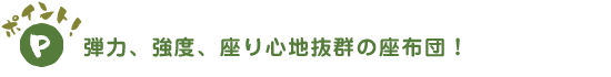 弾力、強度、座り心地抜群の座布団!