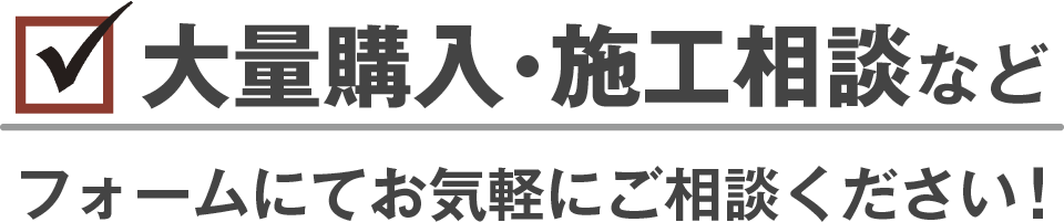 大量購入・施工相談などフォームにてお気軽にご相談ください！