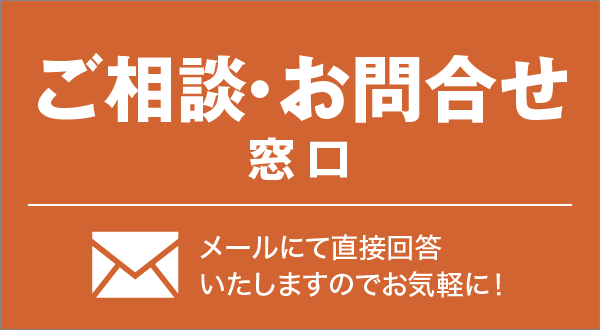 ご相談・お問合せ窓口 メールにて直接回答いたしますのでお気軽に！